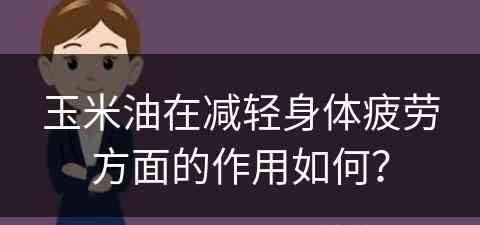 玉米油在减轻身体疲劳方面的作用如何？